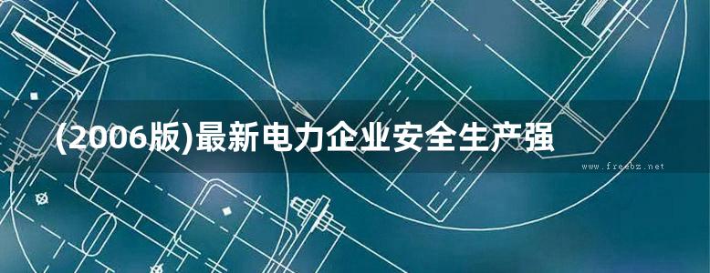 (2006版)最新电力企业安全生产强制性标准与现场作业安全操作规程及安全事故防范处理实务全书