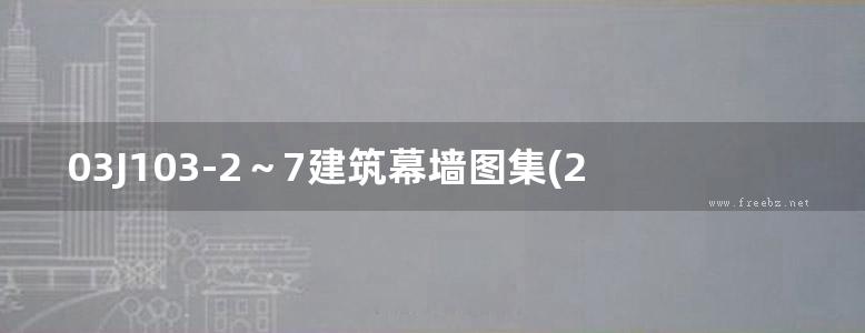 03J103-2～7建筑幕墙图集(2003图集合订本)