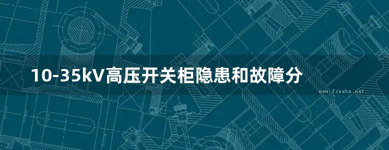 10-35kV高压开关柜隐患和故障分析及预防