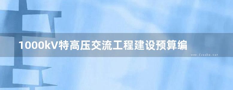 1000kV特高压交流工程建设预算编制与计算标准(试行)