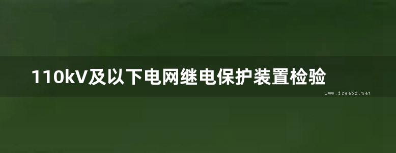 110kV及以下电网继电保护装置检验方法