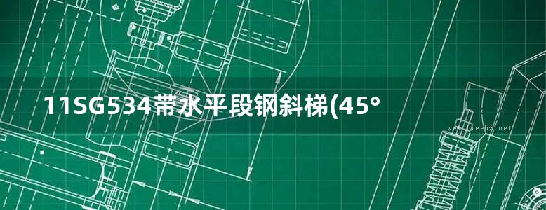 11SG534带水平段钢斜梯(45°)图集