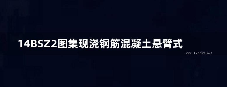 14BSZ2图集现浇钢筋混凝土悬臂式挡土墙图集