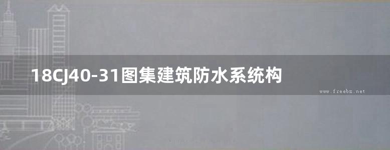 18CJ40-31图集建筑防水系统构造图集(三十一)