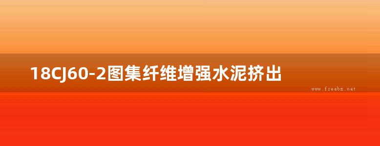 18CJ60-2图集纤维增强水泥挤出成型中空墙板建筑构造图集—恒通墙板