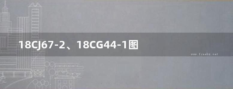 18CJ67-2、18CG44-1图集低、多层装配式建筑—远大轻型木结构建筑图集