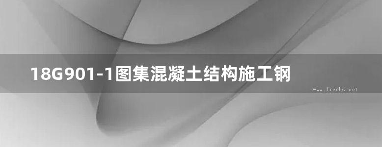 18G901-1图集混凝土结构施工钢筋排布规则与构造详图