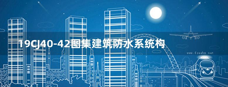 19CJ40-42图集建筑防水系统构造（四十二）图集