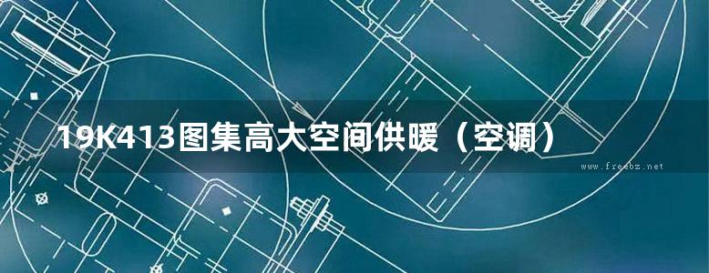 19K413图集高大空间供暖（空调）设备选用与安装-侧向送风型