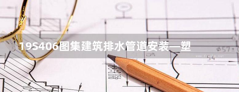 19S406图集建筑排水管道安装—塑料管道图集