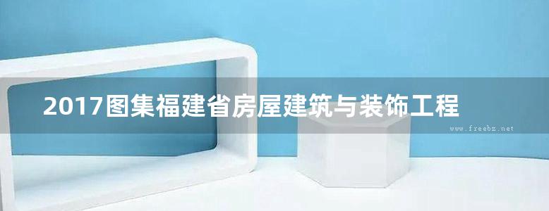 2017图集福建省房屋建筑与装饰工程预算定额说明与计算规则