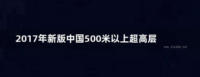 2017年新版中国500米以上超高层建筑施工组织设计案例集