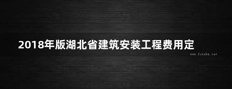 2018年版湖北省建筑安装工程费用定额