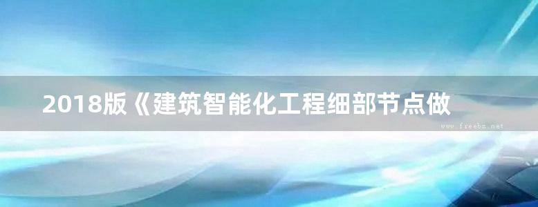 2018版《建筑智能化工程细部节点做法与施工工艺图解》李明等