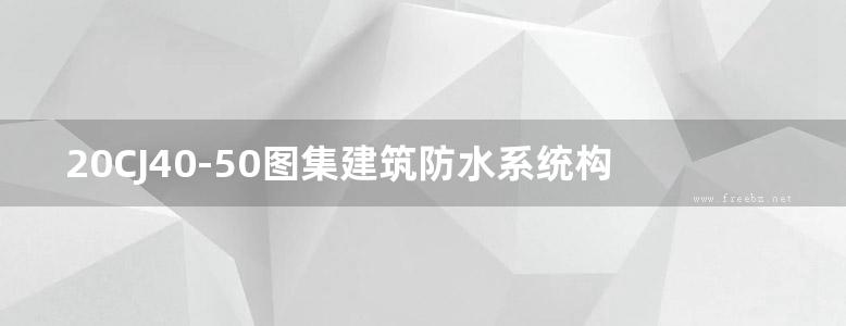 20CJ40-50图集建筑防水系统构造图集（五十）