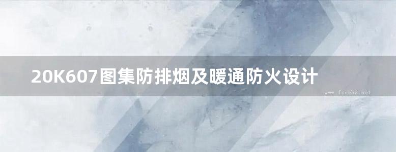 20K607图集防排烟及暖通防火设计审查与安装图集