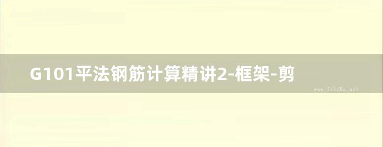 G101平法钢筋计算精讲2-框架-剪力墙结构案例实战(彭波2014版)