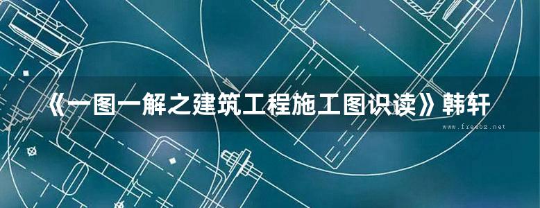 《一图一解之建筑工程施工图识读》韩轩