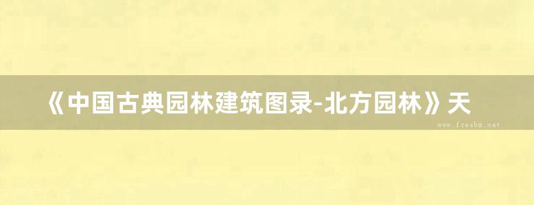 《中国古典园林建筑图录-北方园林》天津大学建筑学院