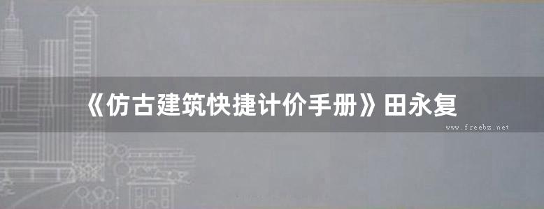 《仿古建筑快捷计价手册》田永复