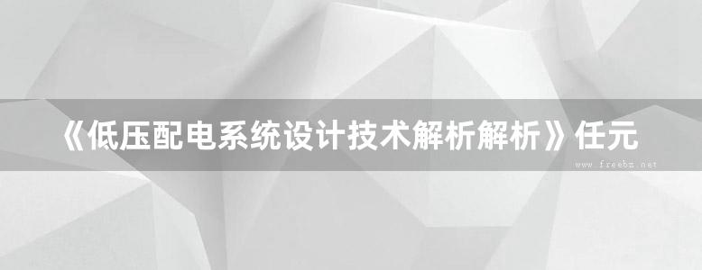 《低压配电系统设计技术解析解析》任元会（2017手写原版）供配电手册解析