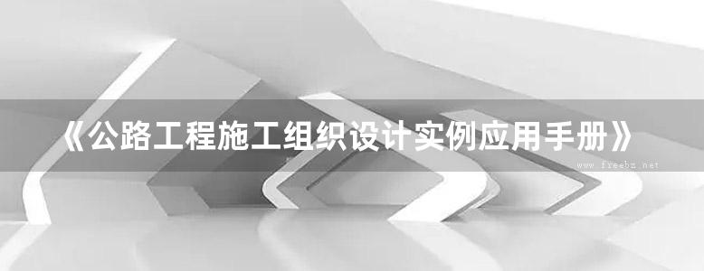 《公路工程施工组织设计实例应用手册》