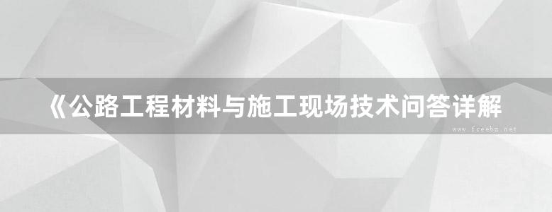 《公路工程材料与施工现场技术问答详解》