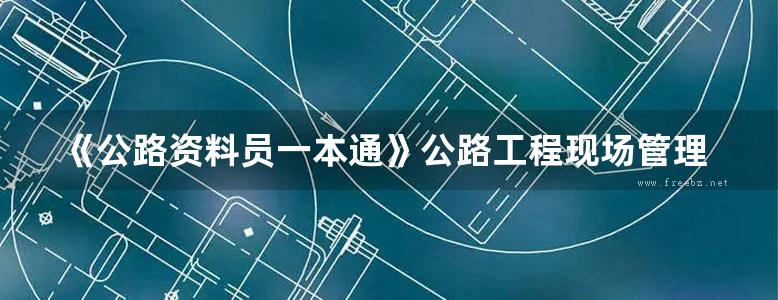 《公路资料员一本通》公路工程现场管理人员一本通系列丛书