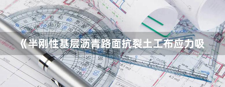 《半刚性基层沥青路面抗裂土工布应力吸收层设计与施工》付伟