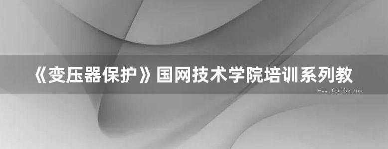 《变压器保护》国网技术学院培训系列教材