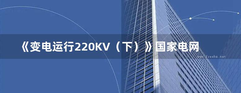 《变电运行220KV（下）》国家电网公司生产技能人员职业能力培训专用教材