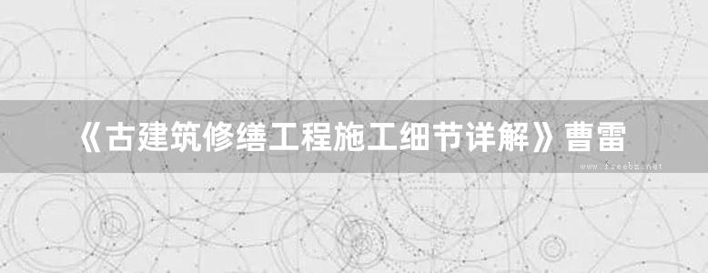 《古建筑修缮工程施工细节详解》曹雷