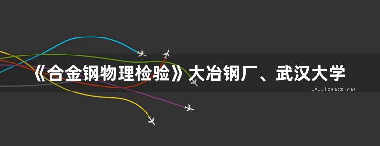 《合金钢物理检验》大冶钢厂、武汉大学