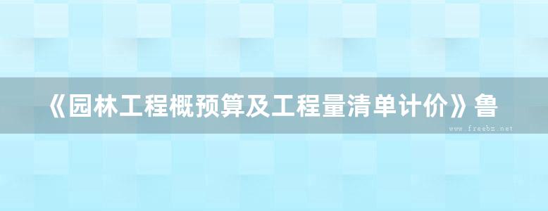 《园林工程概预算及工程量清单计价》鲁敏、刘佳、高凯