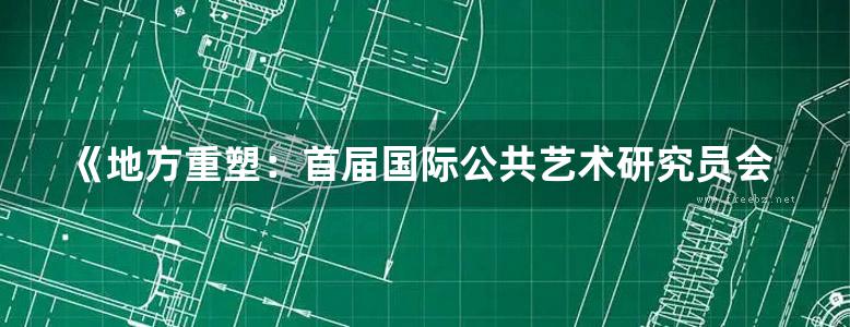 《地方重塑：首届国际公共艺术研究员会议文集》章莉莉