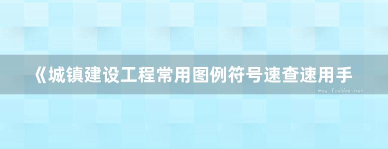 《城镇建设工程常用图例符号速查速用手册》贾小东、王春武、王景文