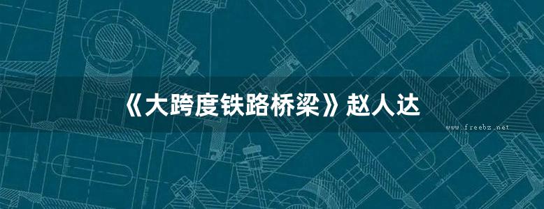 《大跨度铁路桥梁》赵人达