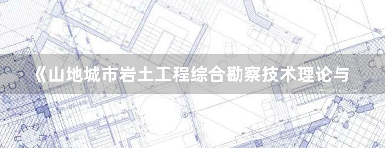 《山地城市岩土工程综合勘察技术理论与实践》陈翰新、冯永能、向泽君