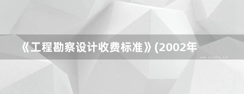 《工程勘察设计收费标准》(2002年修订本)