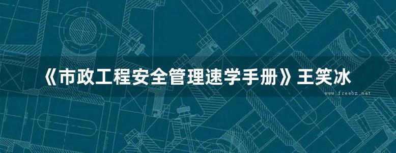 《市政工程安全管理速学手册》王笑冰