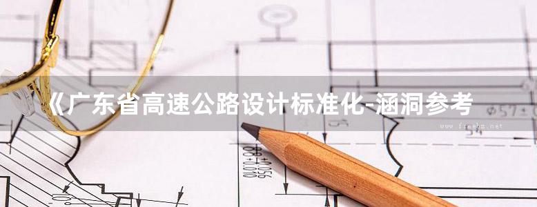 《广东省高速公路设计标准化-涵洞参考图（波纹钢管（板）涵洞）》粤交基函(2017)128号