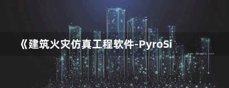 《建筑火灾仿真工程软件-PyroSim从入门到精通》