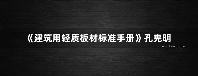 《建筑用轻质板材标准手册》孔宪明