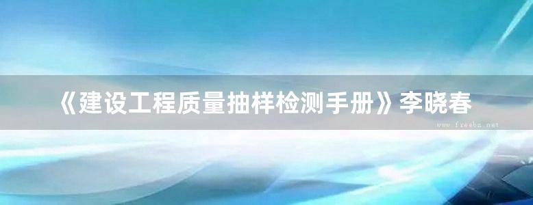 《建设工程质量抽样检测手册》李晓春