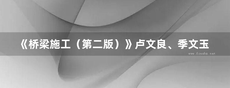 《桥梁施工（第二版）》卢文良、季文玉、许克宾