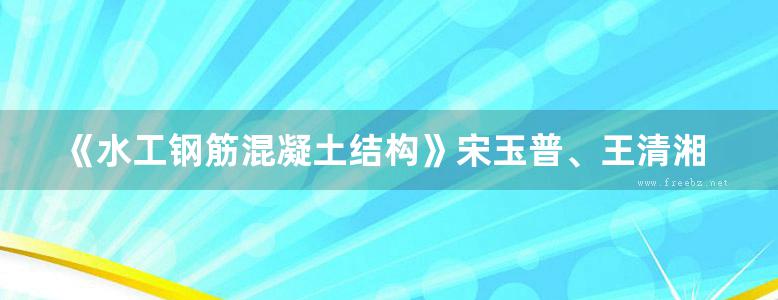 《水工钢筋混凝土结构》宋玉普、王清湘、王立成