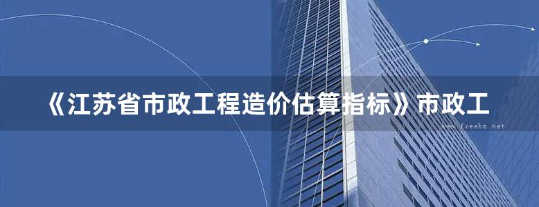 《江苏省市政工程造价估算指标》市政工程投资估算参考书