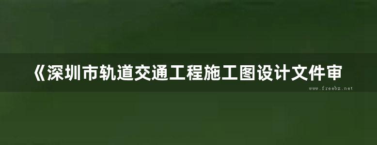 《深圳市轨道交通工程施工图设计文件审查要点》