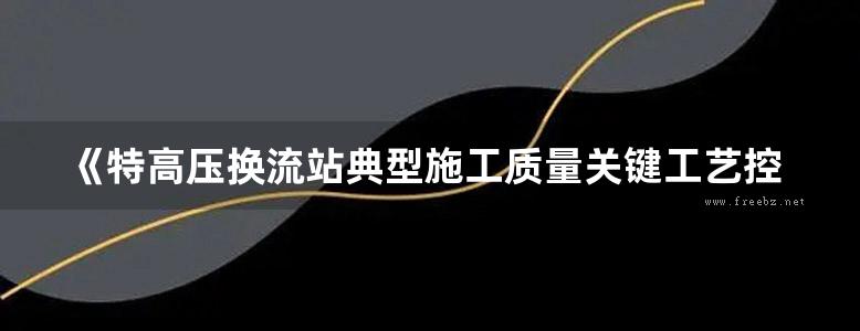 《特高压换流站典型施工质量关键工艺控制卡》国家电网公司直流建设分公司