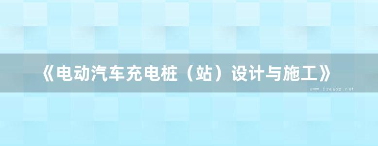 《电动汽车充电桩（站）设计与施工》